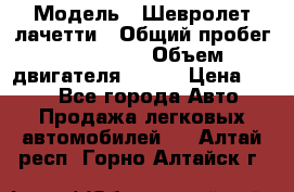  › Модель ­ Шевролет лачетти › Общий пробег ­ 145 000 › Объем двигателя ­ 109 › Цена ­ 260 - Все города Авто » Продажа легковых автомобилей   . Алтай респ.,Горно-Алтайск г.